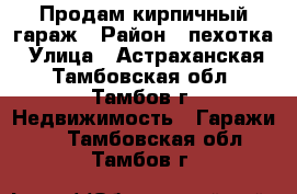 Продам кирпичный гараж › Район ­ пехотка › Улица ­ Астраханская - Тамбовская обл., Тамбов г. Недвижимость » Гаражи   . Тамбовская обл.,Тамбов г.